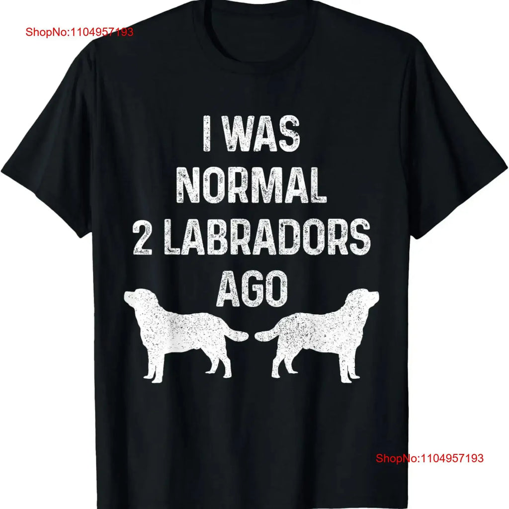 Lab Love labrI Was Normal 2 Labradors Ago T-Shirt